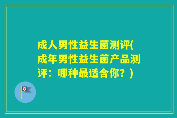 成人男性益生菌测评(成年男性益生菌产品测评:哪种适合你?) 成人男性益生菌测评(成年男性益生菌产品测评:哪种适合你?)