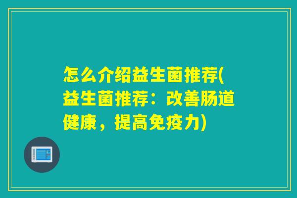 怎么介绍益生菌推荐(益生菌推荐：改善肠道健康，提高力)