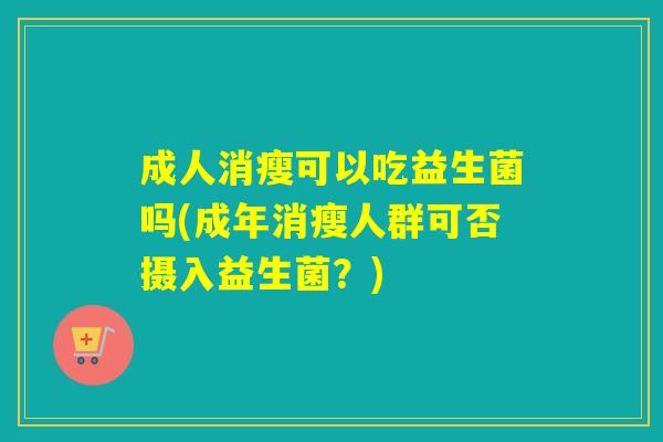 成人消瘦可以吃益生菌吗(成年消瘦人群可否摄入益生菌？)