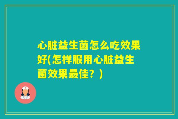 益生菌怎么吃效果好(怎样服用益生菌效果佳?) 益生菌怎么吃效果好(怎样服用益生菌效果佳?)