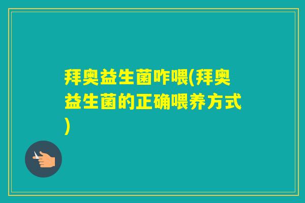 拜奥益生菌咋喂(拜奥益生菌的正确喂养方式)