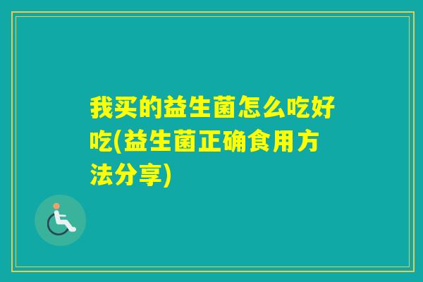 我买的益生菌怎么吃好吃(益生菌正确食用方法分享)
