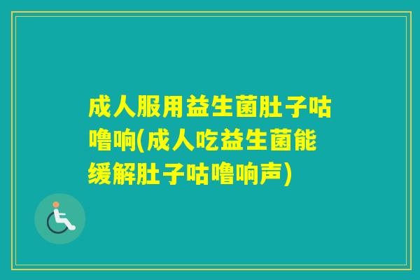 成人服用益生菌肚子咕噜响(成人吃益生菌能缓解肚子咕噜响声)