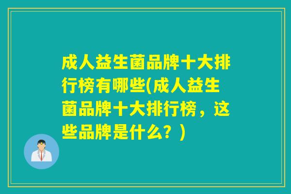 成人益生菌品牌十大排行榜有哪些(成人益生菌品牌十大排行榜，这些品牌是什么？)