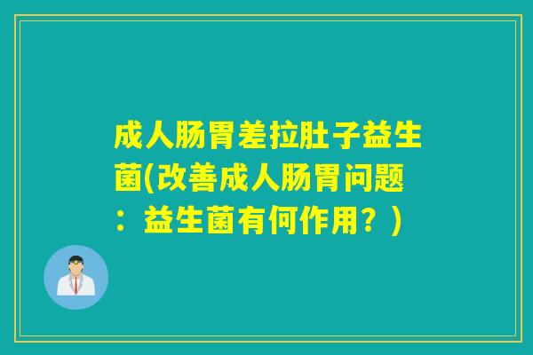 成人肠胃差拉肚子益生菌(改善成人肠胃问题：益生菌有何作用？)