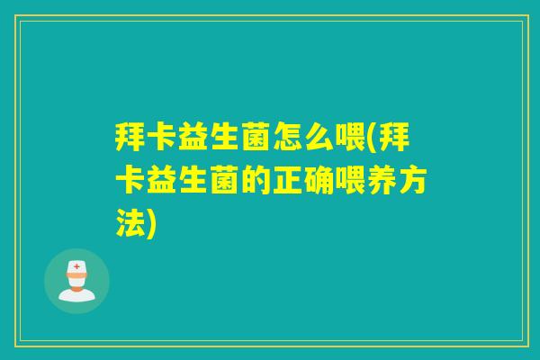 拜卡益生菌怎么喂(拜卡益生菌的正确喂养方法) 拜卡益生菌怎么喂(拜卡益生菌的正确喂养方法)