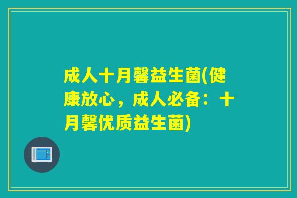 成人十月馨益生菌(健康放心，成人必备：十月馨优质益生菌)