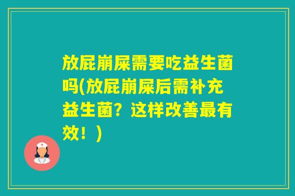 放屁崩屎需要吃益生菌吗(放屁崩屎后需补充益生菌？这样改善有效！)