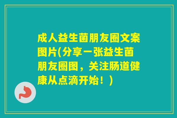 成人益生菌朋友圈文案图片(分享一张益生菌朋友圈图，关注肠道健康从点滴开始！)