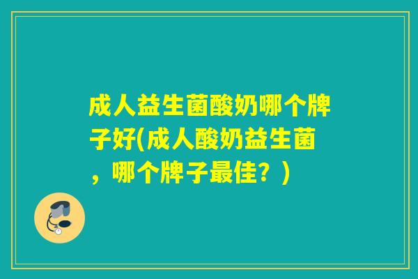 成人益生菌酸奶哪个牌子好(成人酸奶益生菌，哪个牌子佳？)