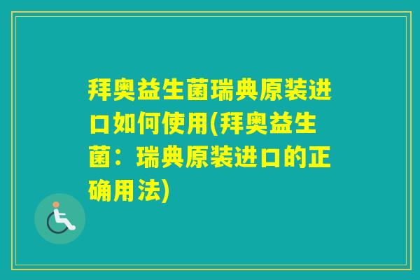 拜奥益生菌瑞典原装进口如何使用(拜奥益生菌：瑞典原装进口的正确用法)