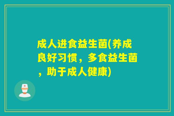 成人进食益生菌(养成良好习惯，多食益生菌，助于成人健康)