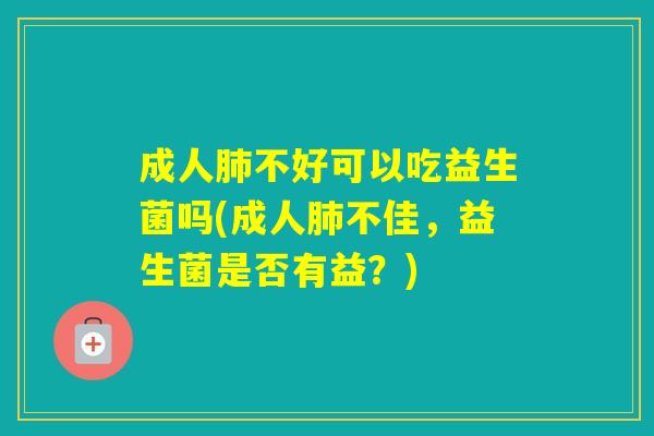 成人不好可以吃益生菌吗(成人不佳，益生菌是否有益？)