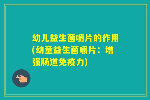 幼儿益生菌嚼片的作用(幼童益生菌嚼片：增强肠道力)