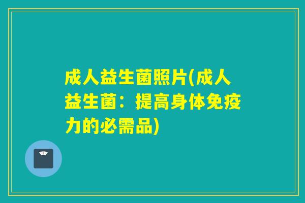 成人益生菌照片(成人益生菌:提高身体力的必需品) 成人益生菌照片(成人益生菌:提高身体力的必需品)