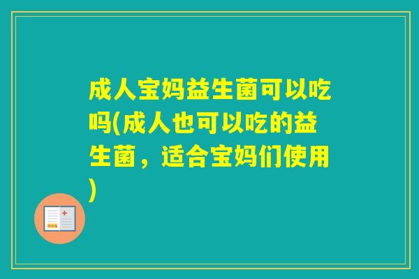 成人宝妈益生菌可以吃吗(成人也可以吃的益生菌，适合宝妈们使用)
