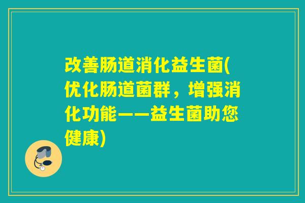 改善肠道消化益生菌(优化肠道菌群，增强消化功能——益生菌助您健康)