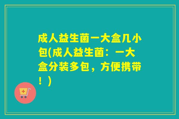 成人益生菌一大盒几小包(成人益生菌：一大盒分装多包，方便携带！)