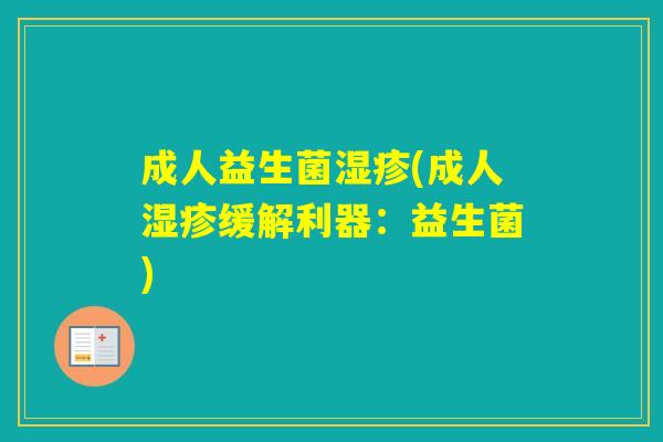 成人益生菌(成人缓解利器:益生菌) 成人益生菌(成人缓解利器:益生菌)