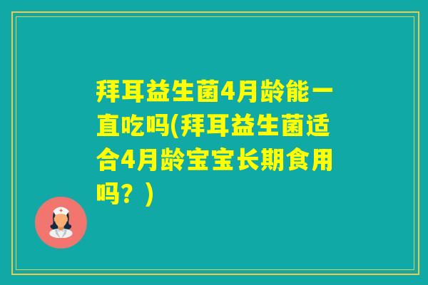 拜耳益生菌4月龄能一直吃吗(拜耳益生菌适合4月龄宝宝长期食用吗？)