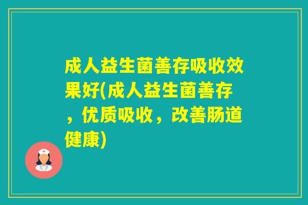 成人益生菌善存吸收效果好(成人益生菌善存，优质吸收，改善肠道健康)