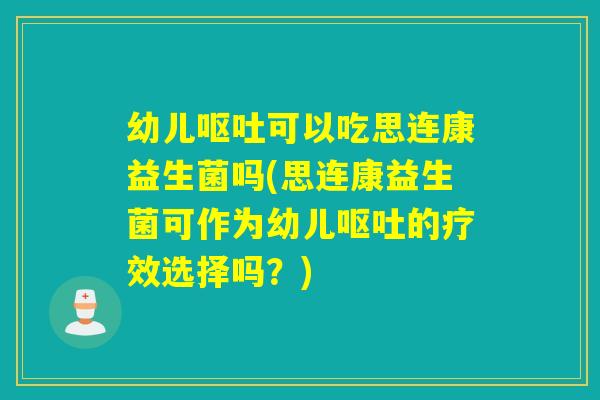 幼儿可以吃思连康益生菌吗(思连康益生菌可作为幼儿的疗效选择吗？)