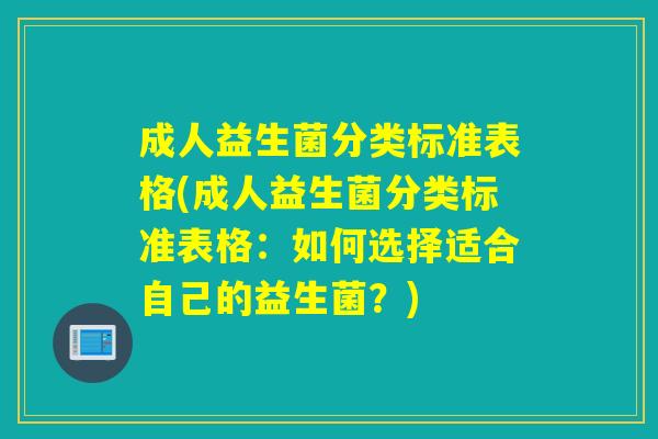 成人益生菌分类标准表格(成人益生菌分类标准表格：如何选择适合自己的益生菌？)