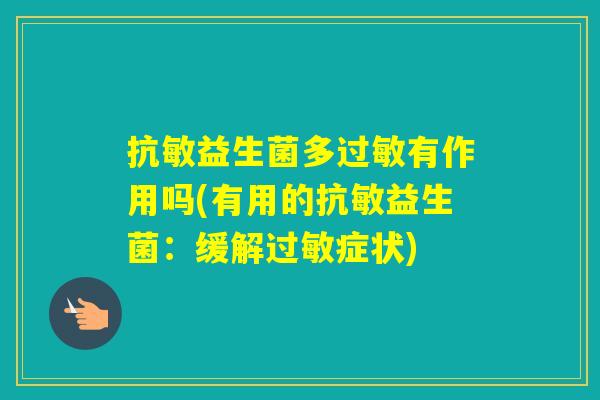 抗敏益生菌多有作用吗(有用的抗敏益生菌:缓解症状) 抗敏益生菌多有作用吗(有用的抗敏益生菌:缓解症状)