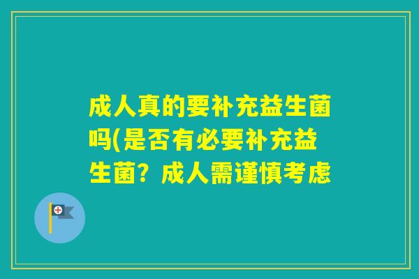 成人真的要补充益生菌吗(是否有必要补充益生菌?成人需谨慎考虑 成人真的要补充益生菌吗(是否有必要补充益生菌?成人需谨慎考虑