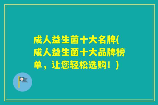 成人益生菌十大名牌(成人益生菌十大品牌榜单,让您轻松选购!) 成人益生菌十大名牌(成人益生菌十大品牌榜单,让您轻松选购!)