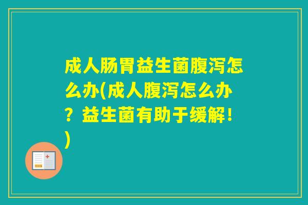 成人肠胃益生菌怎么办(成人怎么办？益生菌有助于缓解！)