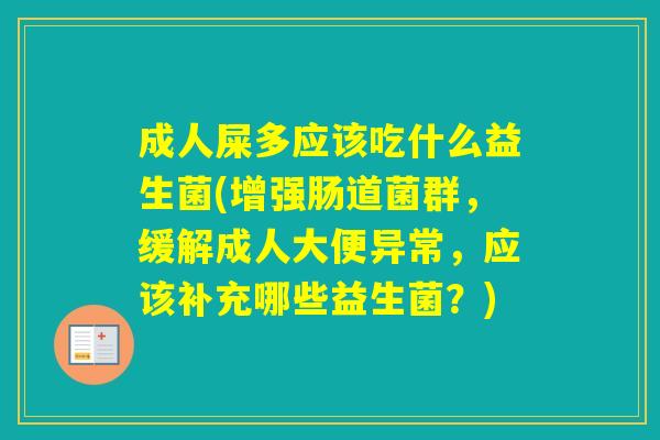 成人屎多应该吃什么益生菌(增强肠道菌群，缓解成人大便异常，应该补充哪些益生菌？)