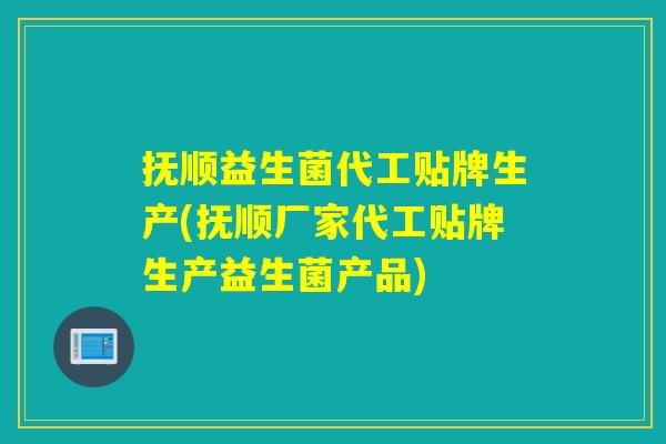 抚顺益生菌代工贴牌生产(抚顺厂家代工贴牌生产益生菌产品) 抚顺益生菌代工贴牌生产(抚顺厂家代工贴牌生产益生菌产品)