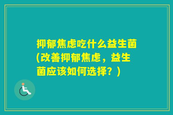 吃什么益生菌(改善，益生菌应该如何选择？)