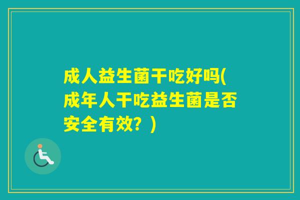 成人益生菌干吃好吗(成年人干吃益生菌是否安全有效？)