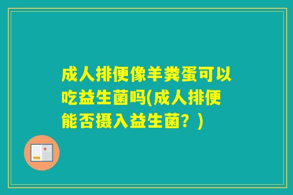 成人排便像羊粪蛋可以吃益生菌吗(成人排便能否摄入益生菌？)
