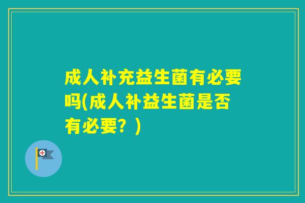 成人补充益生菌有必要吗(成人补益生菌是否有必要？)