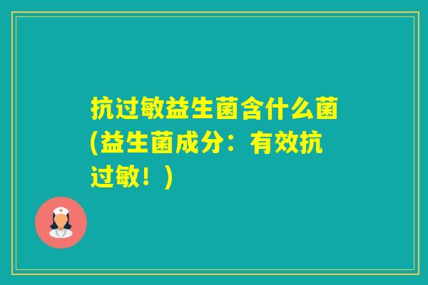 抗益生菌含什么菌(益生菌成分：有效抗！)