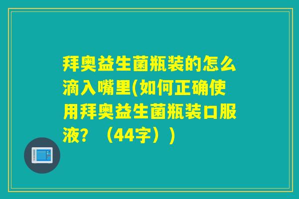 拜奥益生菌瓶装的怎么滴入嘴里(如何正确使用拜奥益生菌瓶装口服液？（44字）)
