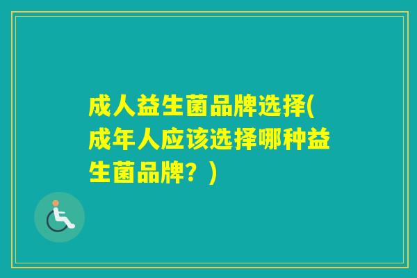 成人益生菌品牌选择(成年人应该选择哪种益生菌品牌？)