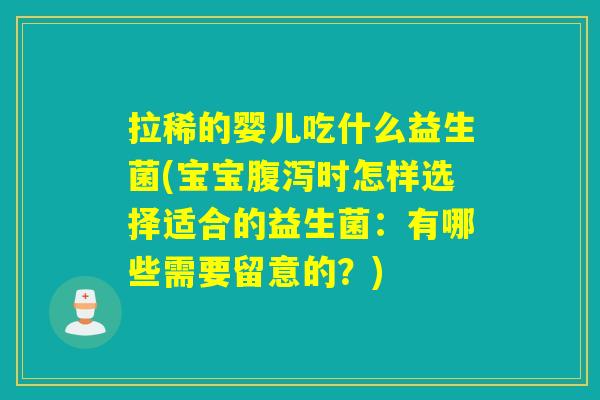 拉稀的婴儿吃什么益生菌(宝宝时怎样选择适合的益生菌：有哪些需要留意的？)