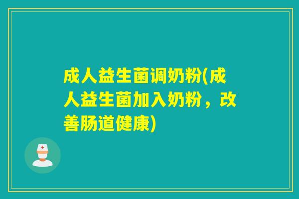 成人益生菌调奶粉(成人益生菌加入奶粉,改善肠道健康) 成人益生菌调奶粉(成人益生菌加入奶粉,改善肠道健康)