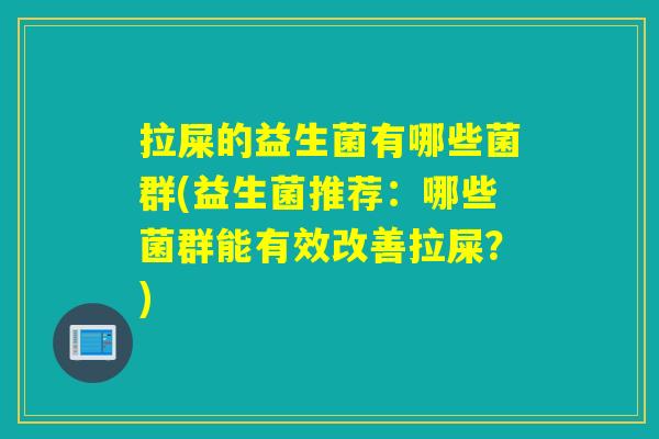 拉屎的益生菌有哪些菌群(益生菌推荐：哪些菌群能有效改善拉屎？)