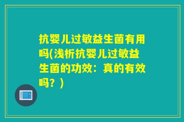 抗婴儿益生菌有用吗(浅析抗婴儿益生菌的功效:真的有效吗?) 抗婴儿益生菌有用吗(浅析抗婴儿益生菌的功效:真的有效吗?)