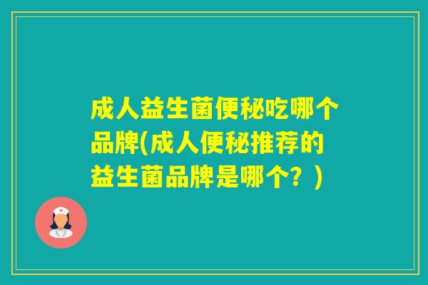 成人益生菌吃哪个品牌(成人推荐的益生菌品牌是哪个？)