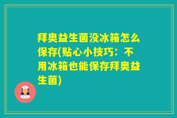 拜奥益生菌没冰箱怎么保存(贴心小技巧:不用冰箱也能保存拜奥益生菌) 拜奥益生菌没冰箱怎么保存(贴心小技巧:不用冰箱也能保存拜奥益生菌)