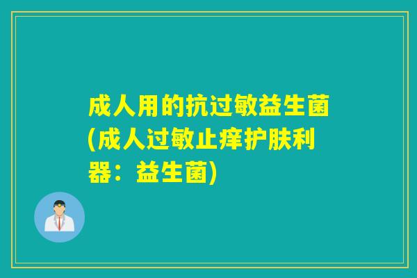 成人用的抗益生菌(成人止痒护肤利器:益生菌) 成人用的抗益生菌(成人止痒护肤利器:益生菌)