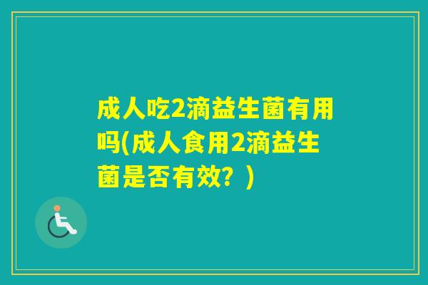 成人吃2滴益生菌有用吗(成人食用2滴益生菌是否有效？)