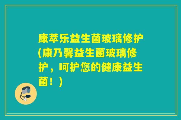 康萃乐益生菌玻璃修护(康乃馨益生菌玻璃修护，呵护您的健康益生菌！)