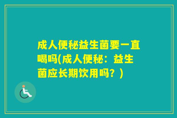 成人益生菌要一直喝吗(成人：益生菌应长期饮用吗？)